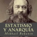 Mijail Bakunin. Estatismo y anarquía